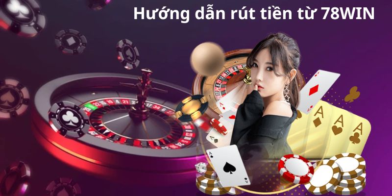 Hướng dẫn rút tiền từ 78WIN